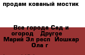 продам кованый мостик  - Все города Сад и огород » Другое   . Марий Эл респ.,Йошкар-Ола г.